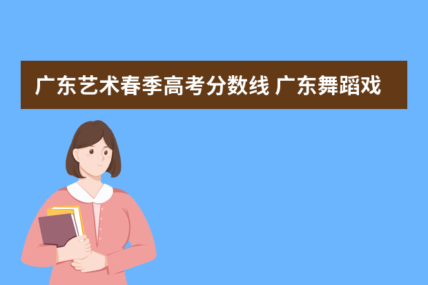 广东艺术春季高考分数线 广东舞蹈戏剧学院专业分数线春季录取分数